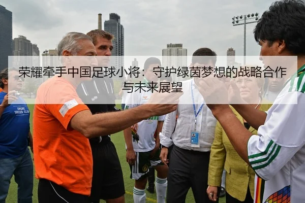 荣耀牵手中国足球小将：守护绿茵梦想的战略合作与未来展望