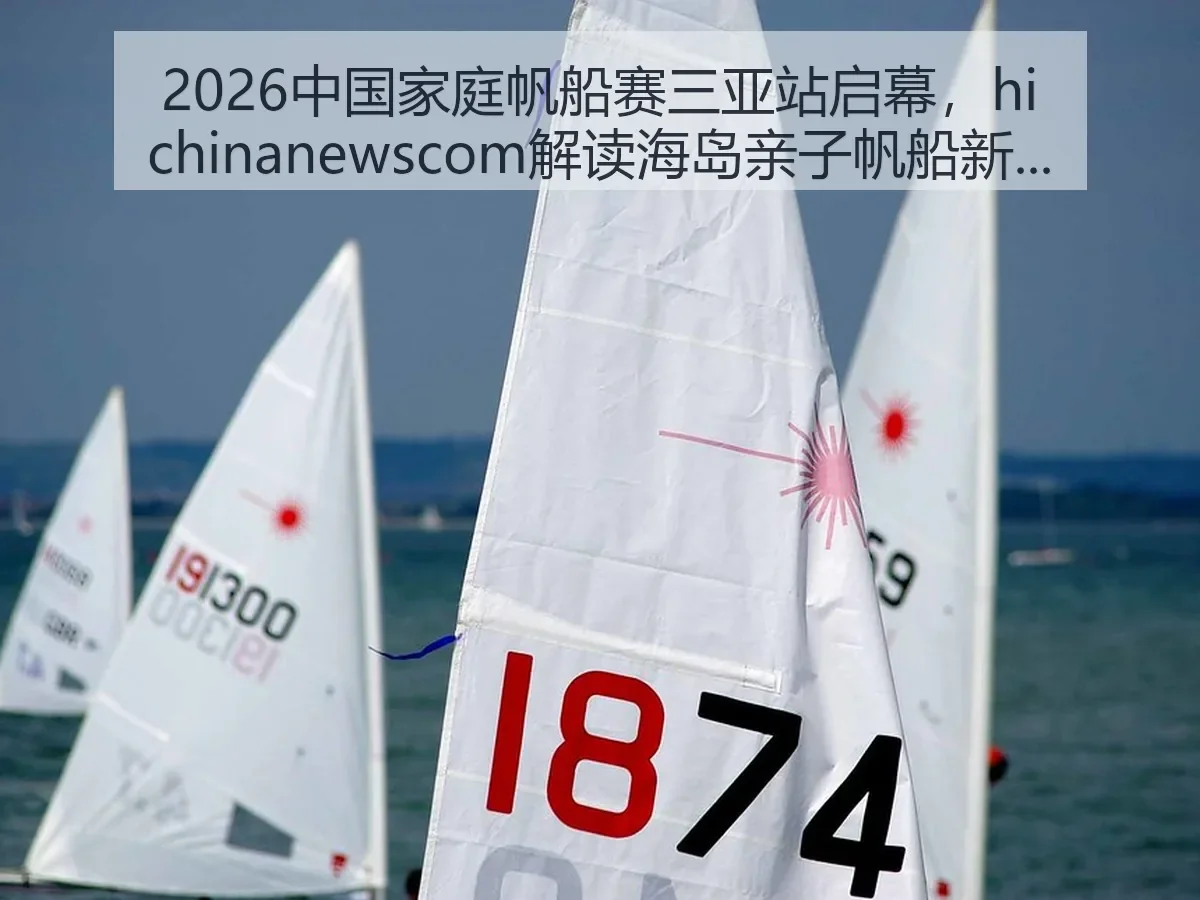 2026中国家庭帆船赛三亚站启幕，ewscom解读海岛亲子帆船新看点